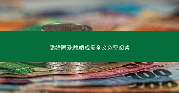 隐婚匿爱;隐婚成爱全文免费阅读 隐婚匿爱;隐婚成爱全文免费阅读