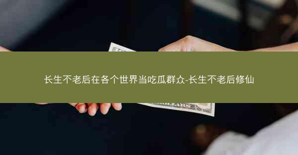 长生不老后在各个世界当吃瓜群众-长生不老后修仙