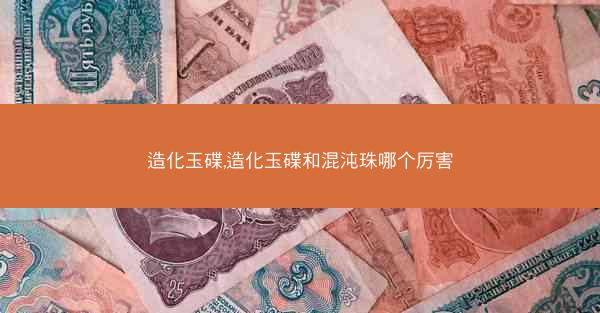 造化玉碟,造化玉碟和混沌珠哪个厉害