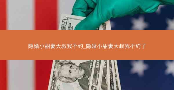 隐婚小甜妻大叔我不约_隐婚小甜妻大叔我不约了