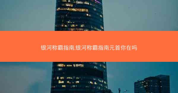 银河称霸指南,银河称霸指南元首你在吗