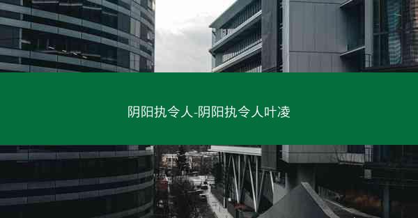 阴阳执令人-阴阳执令人叶凌