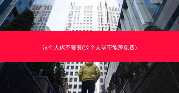 这个大佬不要惹(这个大佬不能惹免费)