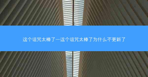 这个诅咒太棒了—这个诅咒太棒了为什么不更新了