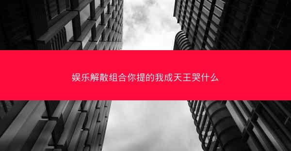娱乐解散组合你提的我成天王哭什么
