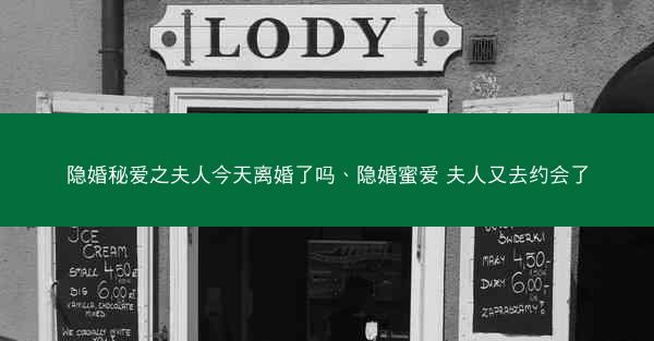 隐婚秘爱之夫人今天离婚了吗、隐婚蜜爱 夫人又去约会了