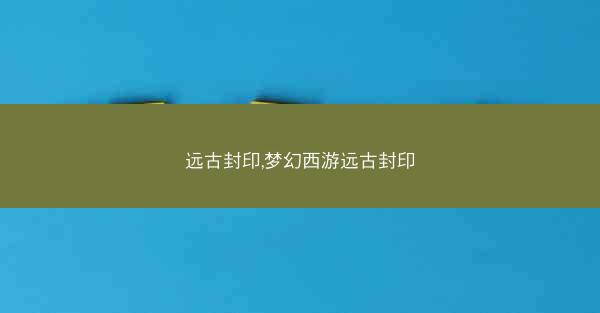 远古封印,梦幻西游远古封印