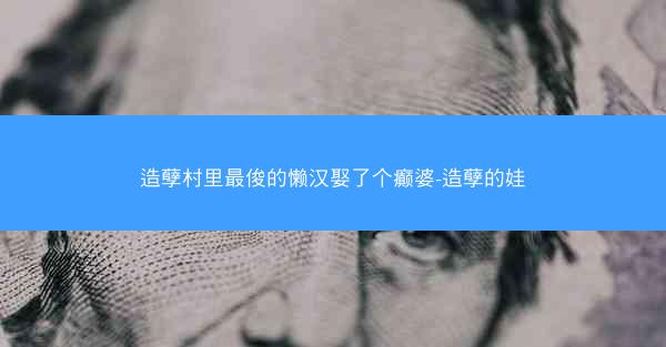 造孽村里最俊的懒汉娶了个癫婆-造孽的娃
