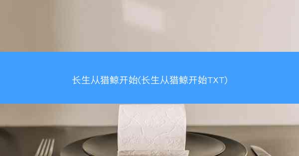长生从猎鲸开始(长生从猎鲸开始TXT)