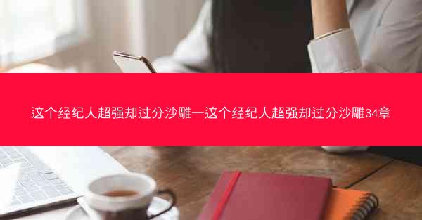 这个经纪人超强却过分沙雕—这个经纪人超强却过分沙雕34章