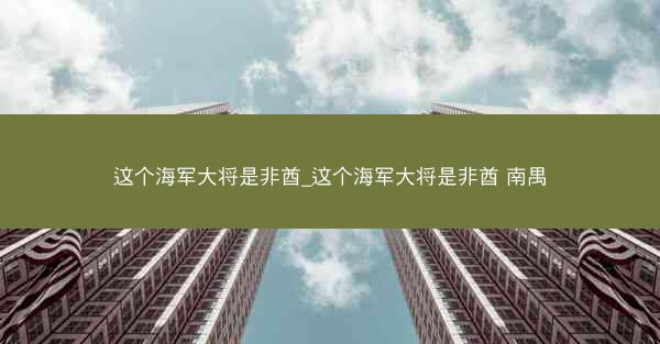 这个海军大将是非酋_这个海军大将是非酋 南禺