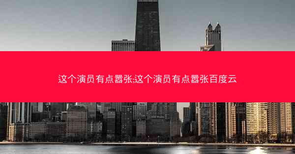 这个演员有点嚣张;这个演员有点嚣张百度云