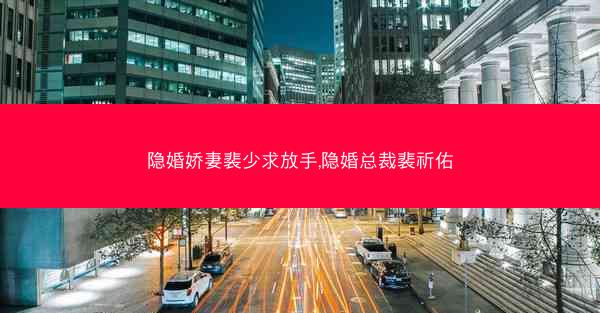 隐婚娇妻裴少求放手,隐婚总裁裴祈佑