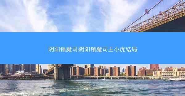 阴阳镇魔司;阴阳镇魔司王小虎结局