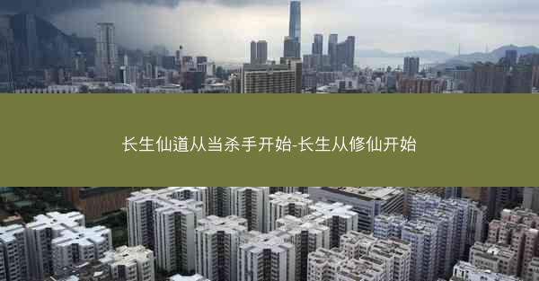 长生仙道从当杀手开始-长生从修仙开始