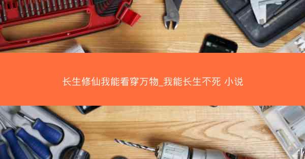 长生修仙我能看穿万物_我能长生不死 小说