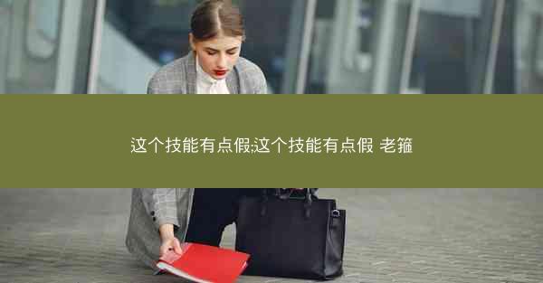这个技能有点假;这个技能有点假 老箍