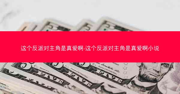 这个反派对主角是真爱啊-这个反派对主角是真爱啊小说