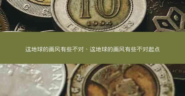 这地球的画风有些不对、这地球的画风有些不对起点 这地球的画风有些不对、这地球的画风有些不对起点