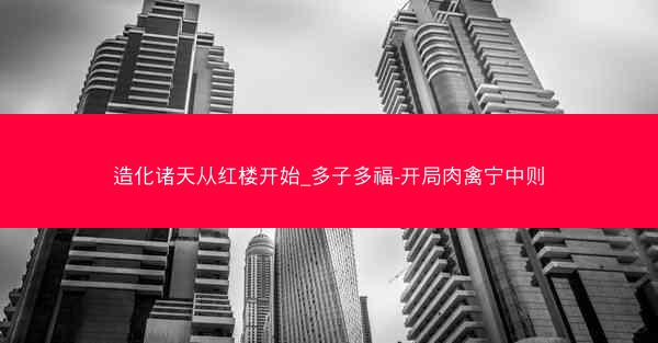 造化诸天从红楼开始_多子多福-开局肉禽宁中则