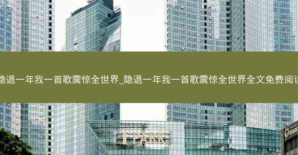 隐退一年我一首歌震惊全世界_隐退一年我一首歌震惊全世界全文免费阅读