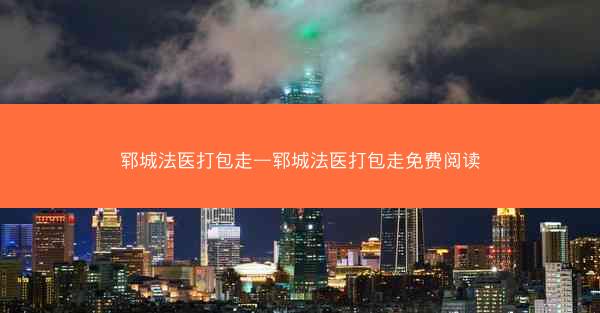 郓城法医打包走—郓城法医打包走免费阅读 郓城法医打包走—郓城法医打包走免费阅读