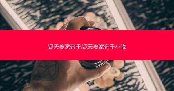 遮天姜家帝子;遮天姜家帝子小说