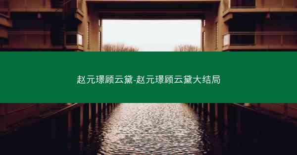 赵元璟顾云黛-赵元璟顾云黛大结局