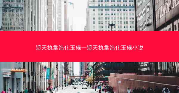 遮天执掌造化玉碟—遮天执掌造化玉碟小说