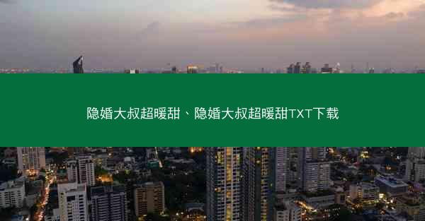隐婚大叔超暖甜、隐婚大叔超暖甜TXT下载