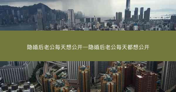 隐婚后老公每天想公开—隐婚后老公每天都想公开
