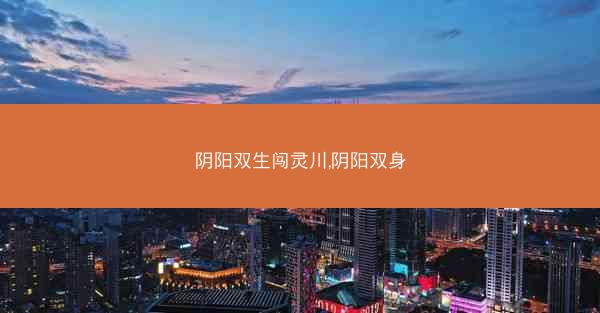 阴阳双生闯灵川,阴阳双身