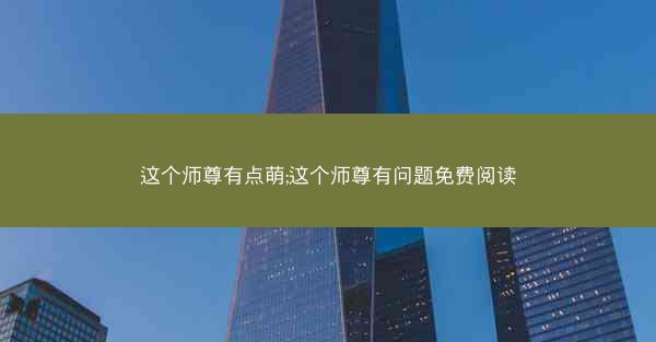 这个师尊有点萌;这个师尊有问题免费阅读