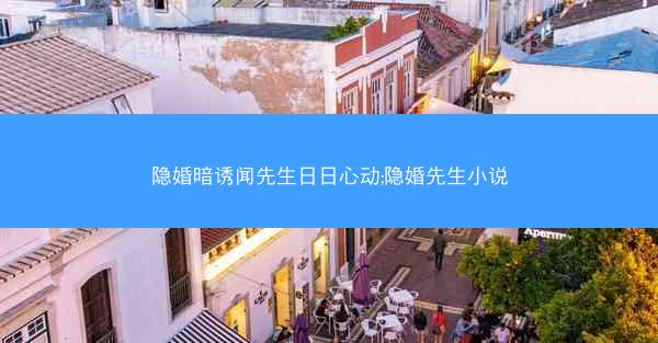 隐婚暗诱闻先生日日心动;隐婚先生小说