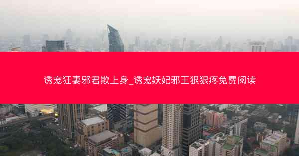 诱宠狂妻邪君欺上身_诱宠妖妃邪王狠狠疼免费阅读