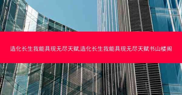 造化长生我能具现无尽天赋,造化长生我能具现无尽天赋书山楼阁