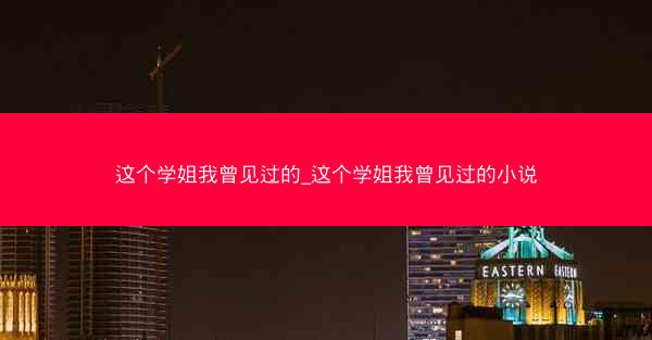 这个学姐我曾见过的_这个学姐我曾见过的小说