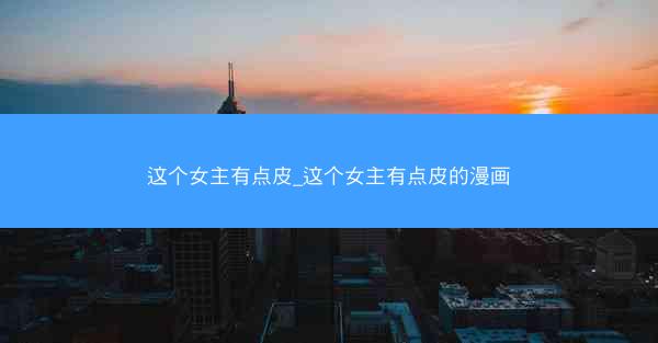 这个女主有点皮_这个女主有点皮的漫画