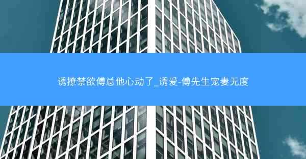 诱撩禁欲傅总他心动了_诱爱-傅先生宠妻无度