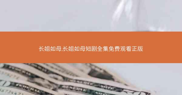 长姐如母,长姐如母短剧全集免费观看正版