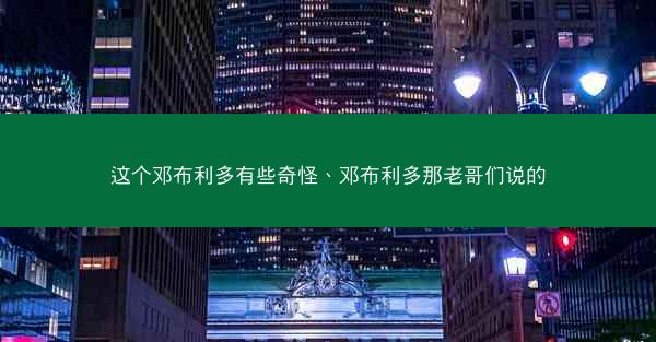 这个邓布利多有些奇怪、邓布利多那老哥们说的