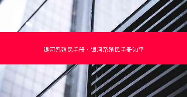 银河系殖民手册、银河系殖民手册知乎 银河系殖民手册、银河系殖民手册知乎