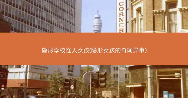 隐形学校怪人女孩(隐形女孩的奇闻异事)