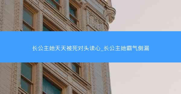 长公主她天天被死对头读心_长公主她霸气侧漏