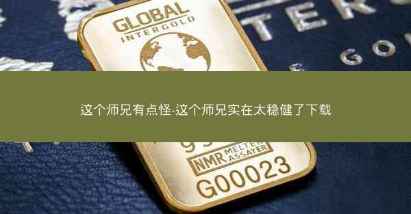 这个师兄有点怪-这个师兄实在太稳健了下载