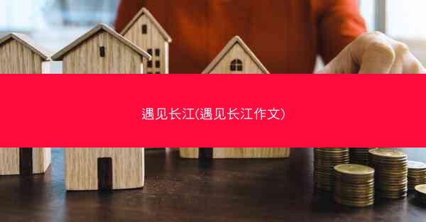 遇见长江(遇见长江作文)