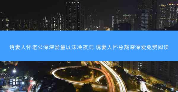 诱妻入怀老公深深爱童以沫冷夜沉-诱妻入怀总裁深深爱免费阅读