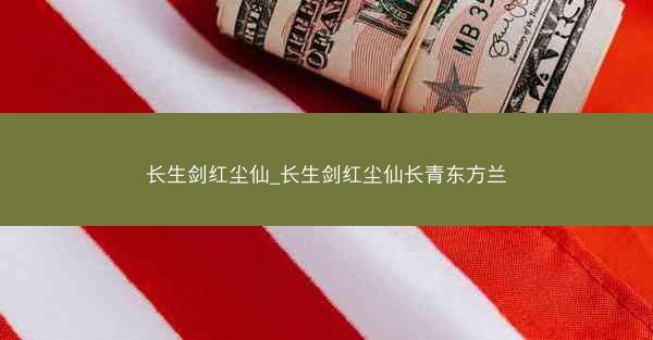 长生剑红尘仙_长生剑红尘仙长青东方兰