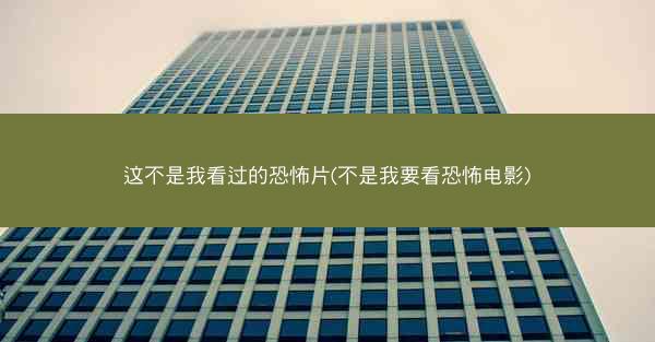 这不是我看过的恐怖片(不是我要看恐怖电影) 这不是我看过的恐怖片(不是我要看恐怖电影)