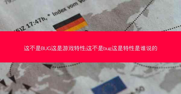 这不是BUG这是游戏特性;这不是bug这是特性是谁说的